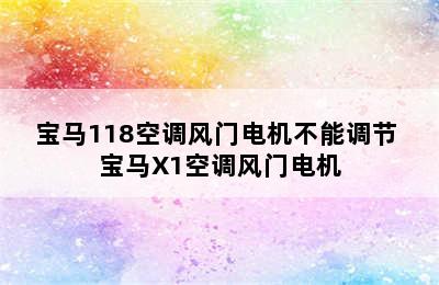 宝马118空调风门电机不能调节 宝马X1空调风门电机